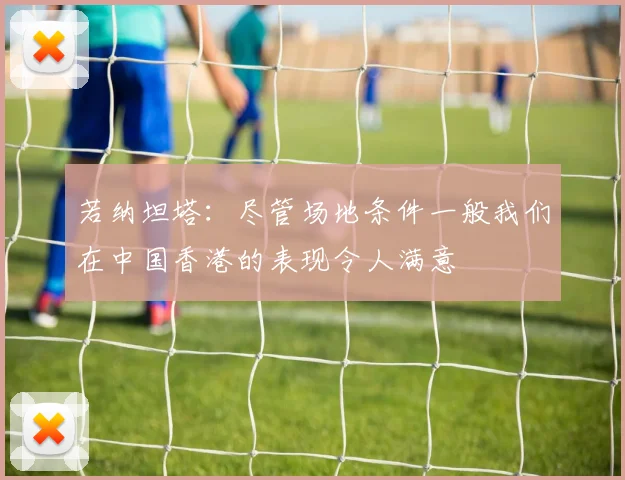 若纳坦塔：尽管场地条件一般我们在中国香港的表现令人满意