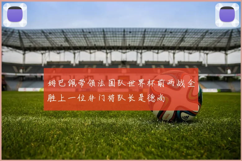 姆巴佩带领法国队世界杯前两战全胜上一位非门将队长是德尚