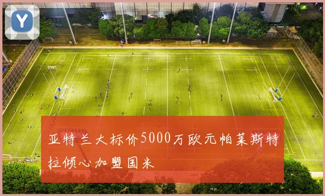 亚特兰大标价5000万欧元帕莱斯特拉倾心加盟国米