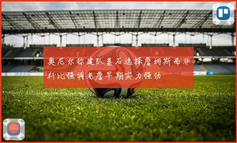 奥尼尔称建队基石选择詹姆斯而非科比强调老詹早期实力强劲